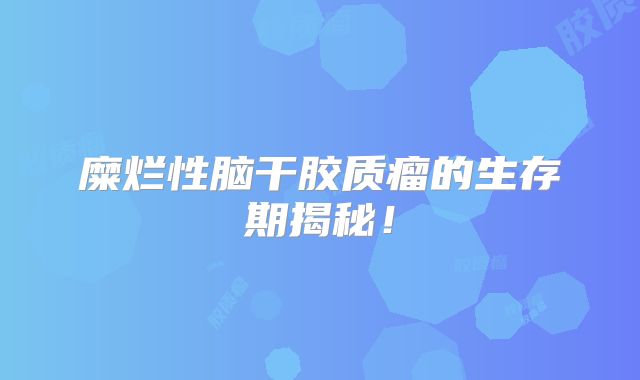 糜烂性脑干胶质瘤的生存期揭秘！