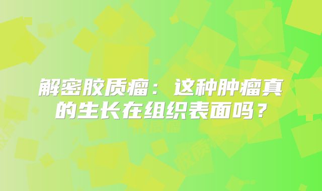 解密胶质瘤：这种肿瘤真的生长在组织表面吗？