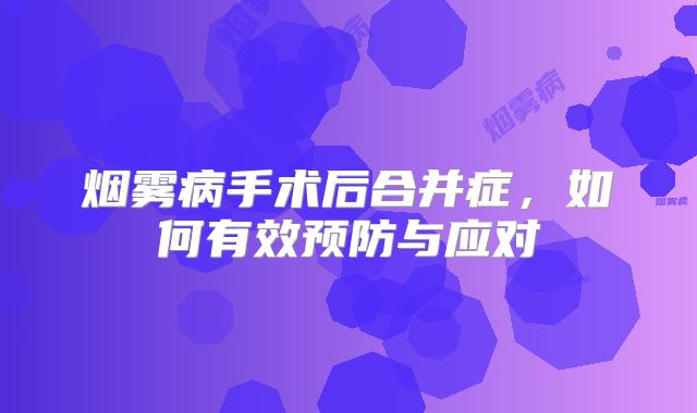 烟雾病手术后合并症，如何有效预防与应对