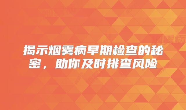 揭示烟雾病早期检查的秘密，助你及时排查风险