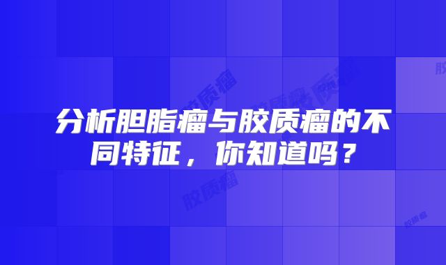 分析胆脂瘤与胶质瘤的不同特征，你知道吗？