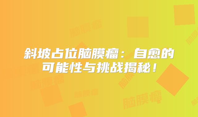 斜坡占位脑膜瘤：自愈的可能性与挑战揭秘！