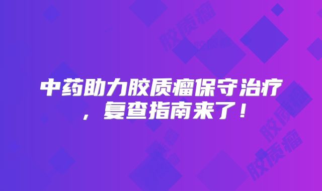 中药助力胶质瘤保守治疗，复查指南来了！