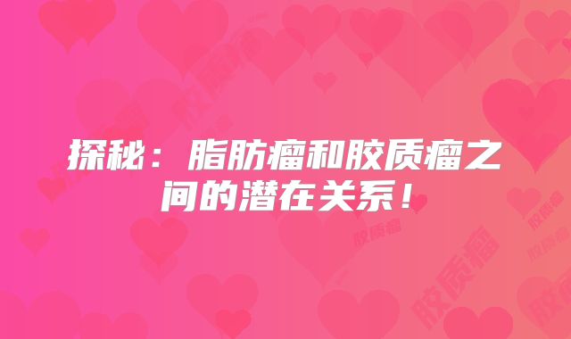 探秘：脂肪瘤和胶质瘤之间的潜在关系！