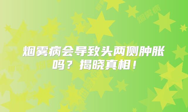 烟雾病会导致头两侧肿胀吗？揭晓真相！