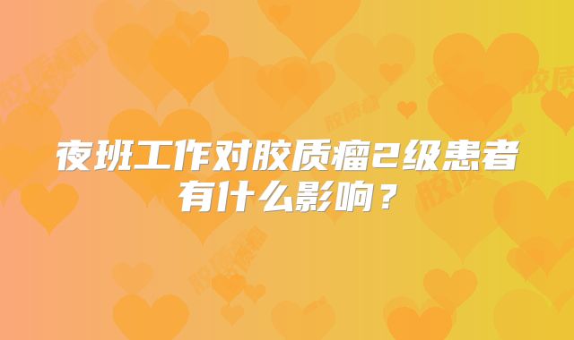 夜班工作对胶质瘤2级患者有什么影响？