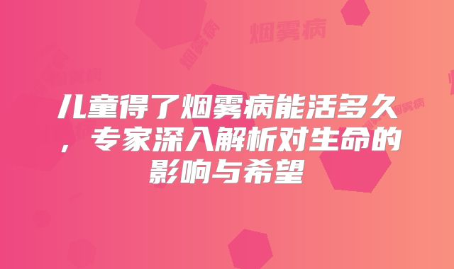 儿童得了烟雾病能活多久，专家深入解析对生命的影响与希望