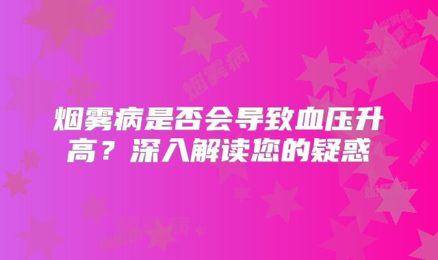 烟雾病是否会导致血压升高？深入解读您的疑惑