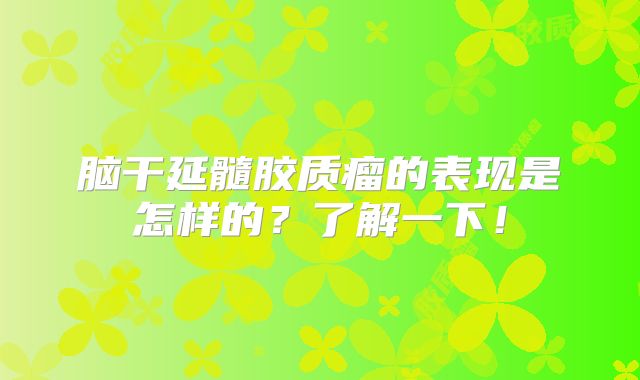 脑干延髓胶质瘤的表现是怎样的？了解一下！