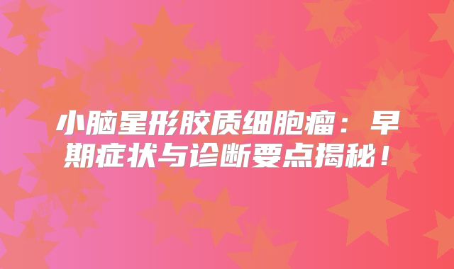 小脑星形胶质细胞瘤：早期症状与诊断要点揭秘！