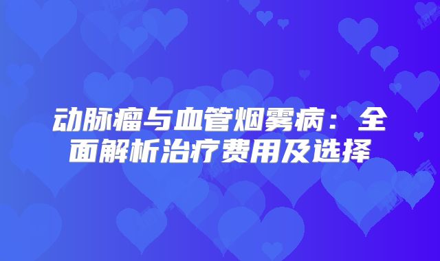 动脉瘤与血管烟雾病：全面解析治疗费用及选择