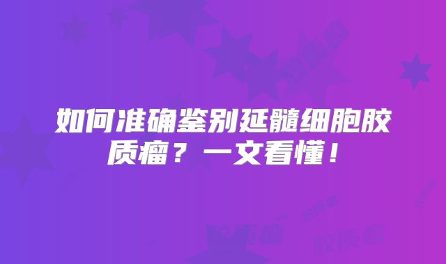 如何准确鉴别延髓细胞胶质瘤？一文看懂！