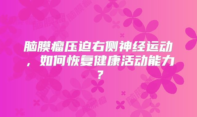 脑膜瘤压迫右侧神经运动，如何恢复健康活动能力？