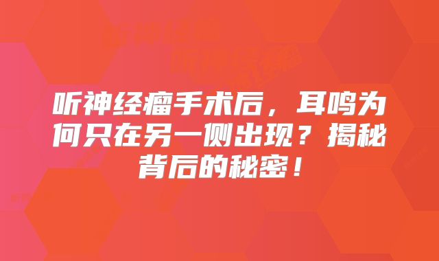 听神经瘤手术后，耳鸣为何只在另一侧出现？揭秘背后的秘密！