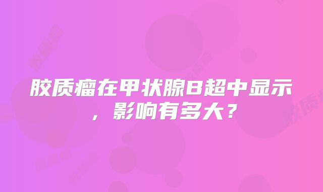 胶质瘤在甲状腺B超中显示，影响有多大？