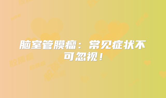 脑室管膜瘤：常见症状不可忽视！