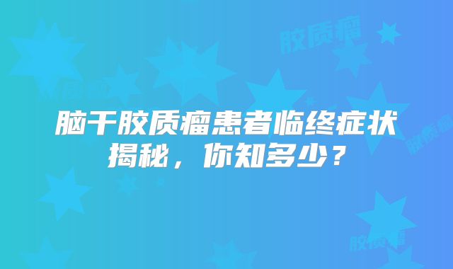 脑干胶质瘤患者临终症状揭秘，你知多少？