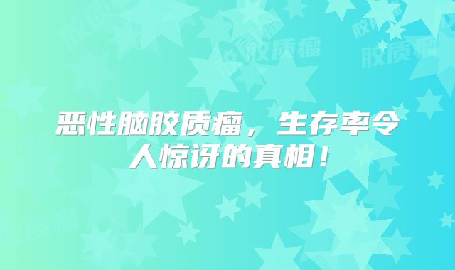 恶性脑胶质瘤，生存率令人惊讶的真相！