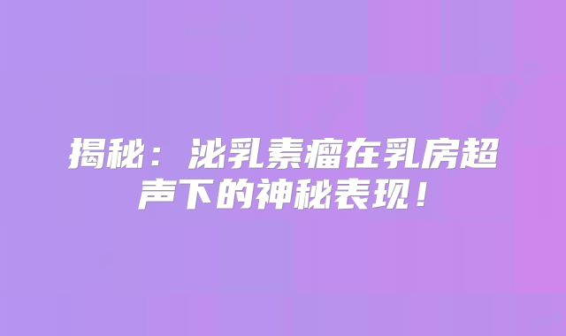 揭秘：泌乳素瘤在乳房超声下的神秘表现！