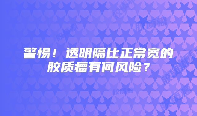 警惕！透明隔比正常宽的胶质瘤有何风险？