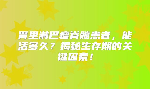 胃里淋巴瘤脊髓患者，能活多久？揭秘生存期的关键因素！