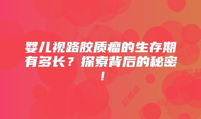 婴儿视路胶质瘤的生存期有多长？探索背后的秘密！