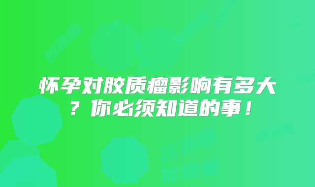 怀孕对胶质瘤影响有多大？你必须知道的事！