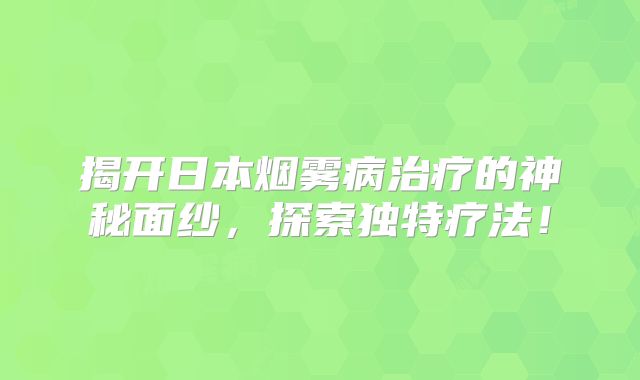 揭开日本烟雾病治疗的神秘面纱，探索独特疗法！