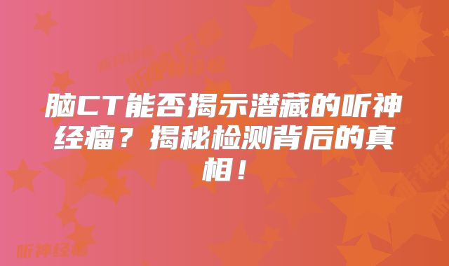 脑CT能否揭示潜藏的听神经瘤？揭秘检测背后的真相！