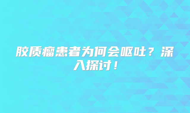 胶质瘤患者为何会呕吐？深入探讨！