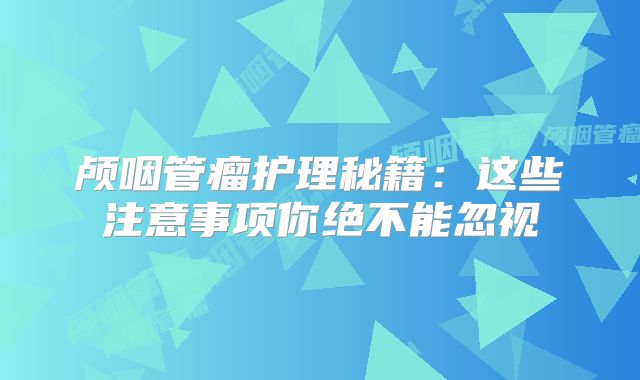 颅咽管瘤护理秘籍：这些注意事项你绝不能忽视