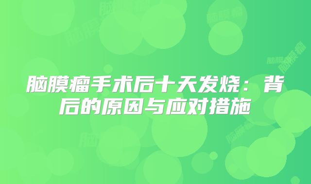 脑膜瘤手术后十天发烧：背后的原因与应对措施