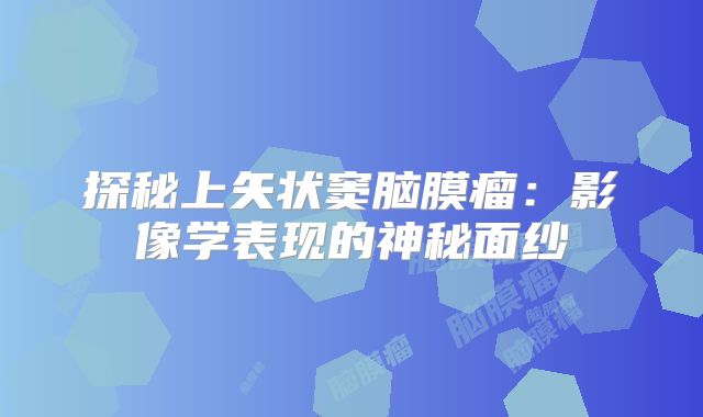 探秘上矢状窦脑膜瘤：影像学表现的神秘面纱