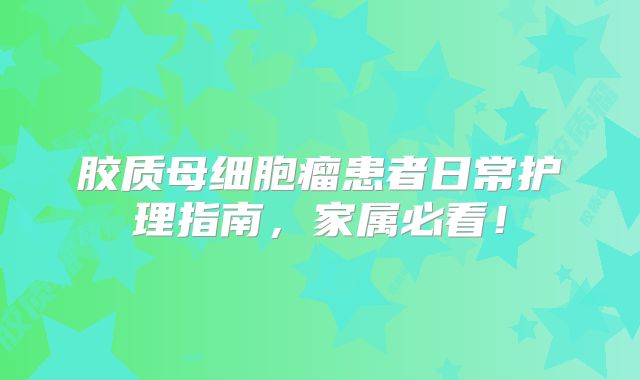 胶质母细胞瘤患者日常护理指南，家属必看！