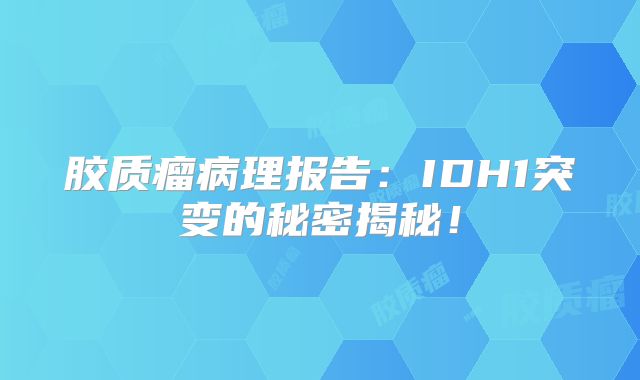 胶质瘤病理报告：IDH1突变的秘密揭秘！
