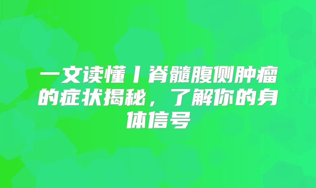 一文读懂丨脊髓腹侧肿瘤的症状揭秘，了解你的身体信号