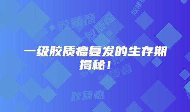 一级胶质瘤复发的生存期揭秘！