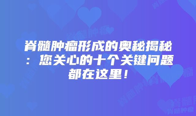 脊髓肿瘤形成的奥秘揭秘：您关心的十个关键问题都在这里！