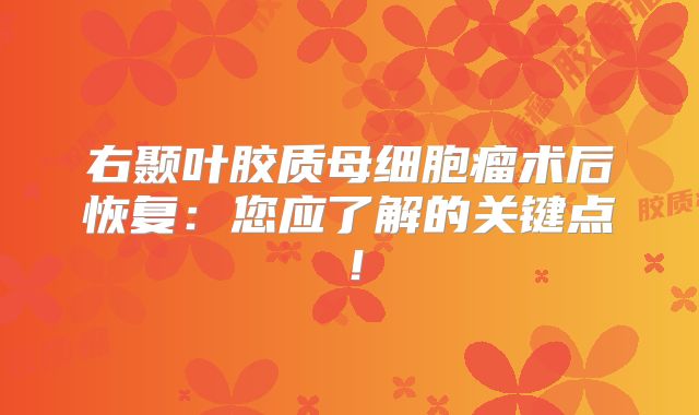右颞叶胶质母细胞瘤术后恢复：您应了解的关键点！