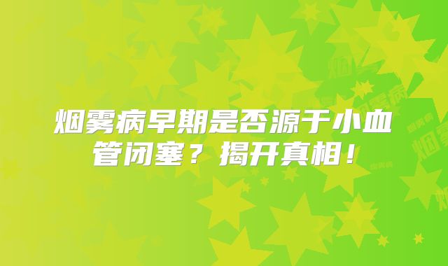 烟雾病早期是否源于小血管闭塞？揭开真相！