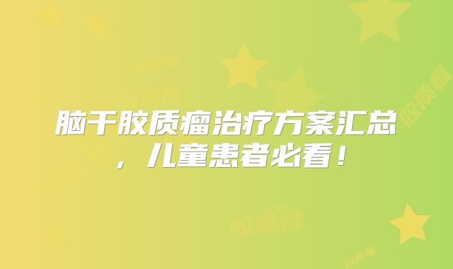 脑干胶质瘤治疗方案汇总，儿童患者必看！