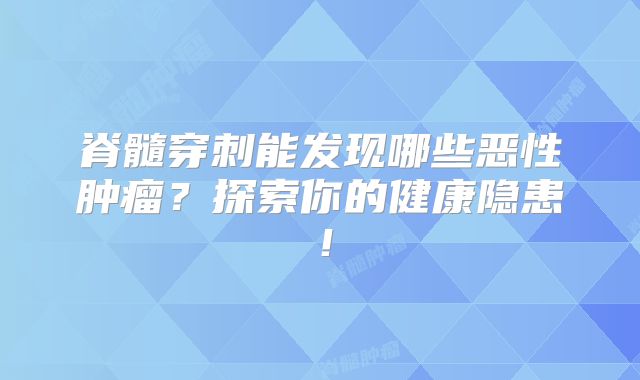 脊髓穿刺能发现哪些恶性肿瘤？探索你的健康隐患！