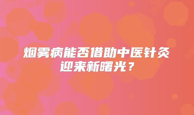烟雾病能否借助中医针灸迎来新曙光？