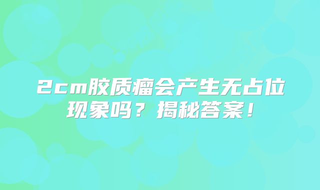 2cm胶质瘤会产生无占位现象吗？揭秘答案！