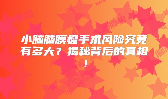 小脑脑膜瘤手术风险究竟有多大？揭秘背后的真相！
