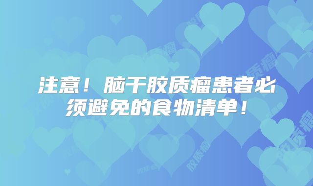注意！脑干胶质瘤患者必须避免的食物清单！