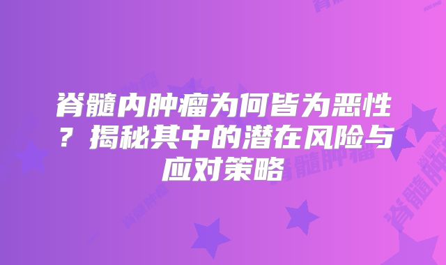 脊髓内肿瘤为何皆为恶性？揭秘其中的潜在风险与应对策略