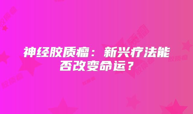 神经胶质瘤：新兴疗法能否改变命运？