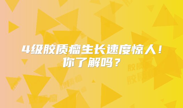 4级胶质瘤生长速度惊人！你了解吗？