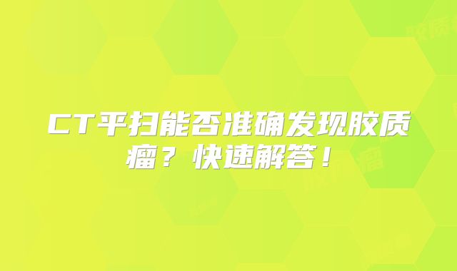 CT平扫能否准确发现胶质瘤？快速解答！